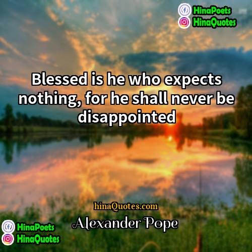 Alexander Pope Quotes | Blessed is he who expects nothing, for